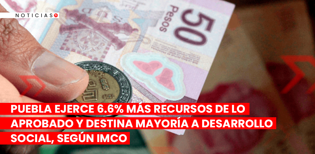 Puebla Ejerce 6.6% Más Recursos de lo Aprobado y Destina Mayoría a Desarrollo Social, Según IMCO